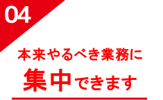 本来やるべき業務に集中できます